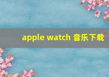 apple watch 音乐下载